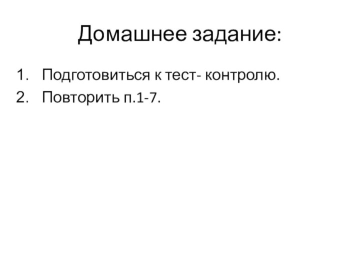 Домашнее задание:Подготовиться к тест- контролю.Повторить п.1-7.