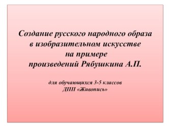 Создание русского народного образа в изобразительном искусстве на примере произведений Рябушкина А.П. для обучающихся 3-5 классов ДПП Живопись