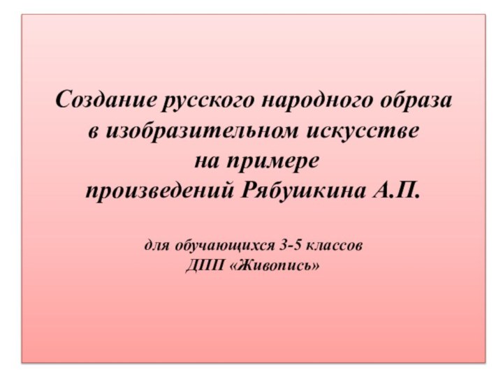 Создание русского народного образа  в изобразительном искусстве  на примере