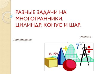 Презентация по геометрии на тему Разные задачи на многогранники, цилиндр, конус, шар