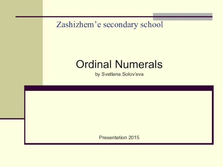 Zashizhem’e secondary schoolOrdinal Numeralsby Svetlana Solov’evaPresentation 2015