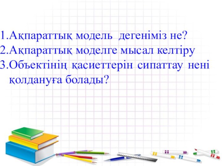 Ақпараттық модель дегеніміз не? Ақпараттық моделге мысал келтіруОбъектінің қасиеттерін сипаттау нені қолдануға болады?