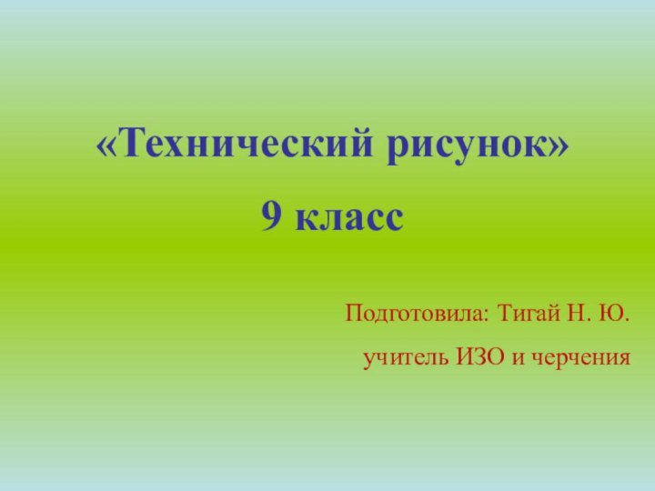 «Технический рисунок»9 классПодготовила: Тигай Н. Ю.учитель ИЗО и черчения