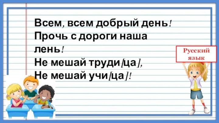 Всем, всем добрый день!  Прочь с дороги наша лень!  Не