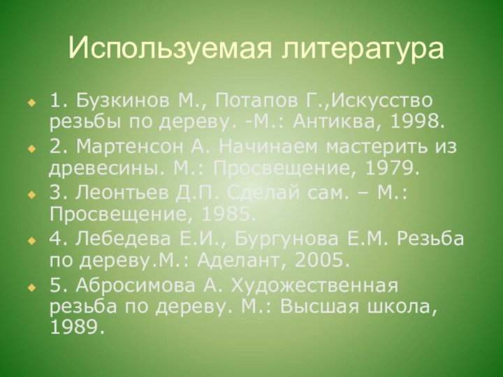 Используемая литература1. Бузкинов М., Потапов Г.,Искусство резьбы по дереву. -М.: Антиква, 1998.2.