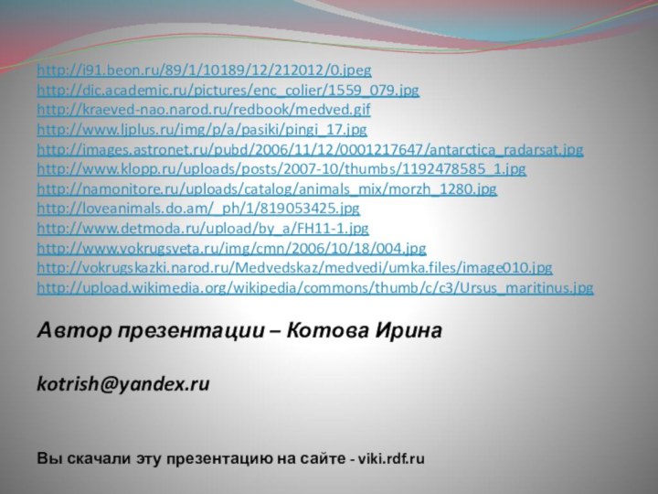 Автор презентации – Котова Ирина  kotrish@yandex.ru Вы скачали эту презентацию на сайте - viki.rdf.ruhttp://i91.beon.ru/89/1/10189/12/212012/0.jpeghttp://dic.academic.ru/pictures/enc_colier/1559_079.jpghttp://kraeved-nao.narod.ru/redbook/medved.gifhttp://www.ljplus.ru/img/p/a/pasiki/pingi_17.jpghttp://images.astronet.ru/pubd/2006/11/12/0001217647/antarctica_radarsat.jpghttp://www.klopp.ru/uploads/posts/2007-10/thumbs/1192478585_1.jpghttp://namonitore.ru/uploads/catalog/animals_mix/morzh_1280.jpghttp://loveanimals.do.am/_ph/1/819053425.jpghttp://www.detmoda.ru/upload/by_a/FH11-1.jpghttp://www.vokrugsveta.ru/img/cmn/2006/10/18/004.jpghttp://vokrugskazki.narod.ru/Medvedskaz/medvedi/umka.files/image010.jpghttp://upload.wikimedia.org/wikipedia/commons/thumb/c/c3/Ursus_maritinus.jpg