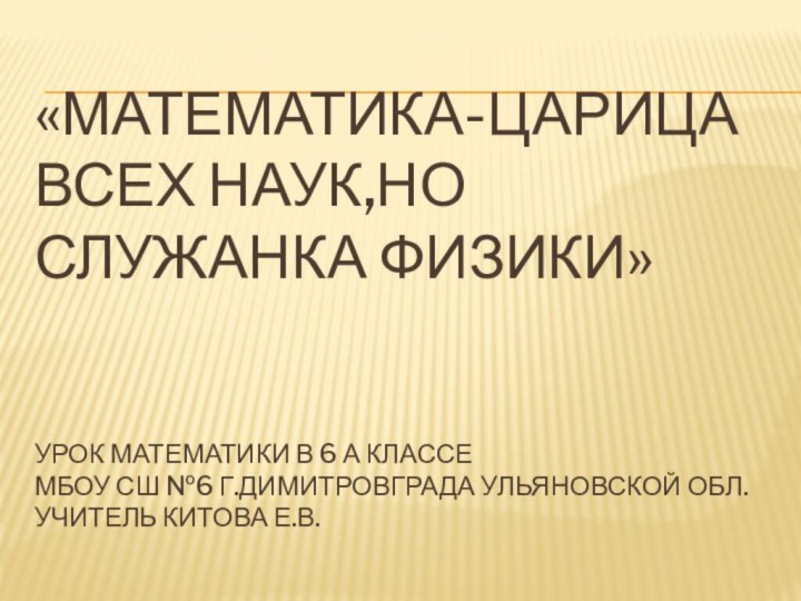 «МАТЕМАТИКА-ЦАРИЦА ВСЕХ НАУК,НО СЛУЖАНКА ФИЗИКИ»   УРОК МАТЕМАТИКИ В 6 А