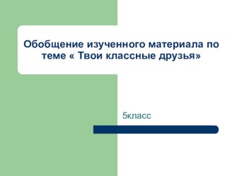 Презентация по обществознанию (5 класс) на обобщение темы Твои классные друзья