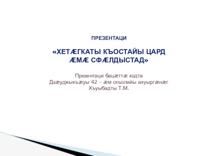 Презентаци «Хетæгкаты къостайы цард æмæ сфæлдыстад»Презентаци бацæттæ кодта Дзæуджыхъæуы 42 – æм скъолайы ахуыргæнæг Хъуыбадты Т.М.