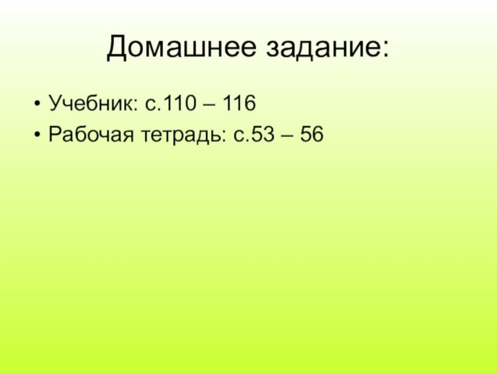 Домашнее задание:Учебник: с.110 – 116Рабочая тетрадь: с.53 – 56