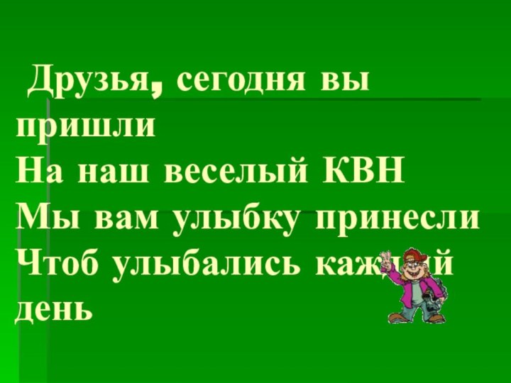 Друзья, сегодня вы пришли На наш веселый КВН Мы вам улыбку