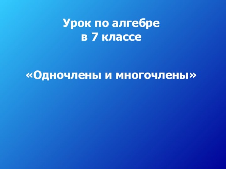 Урок по алгебре  в 7 классе«Одночлены и многочлены»