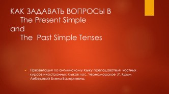 КАК ЗАДАВАТЬ ВОПРОСЫ В The Present Simple and The Past Simple Tenses