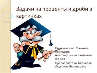 Презентация по математике 5-6 класс на тему Задачи на проценты и дробиИногда
взрослые забывают, что школьники - тоже дети, требуют
быть ответственными, собранными, все успевать и не отвлекаться на глупости. А
ведь если содержание задачи интересные, веселы