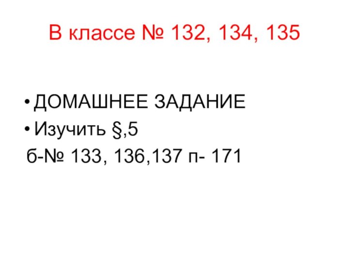 В классе № 132, 134, 135ДОМАШНЕЕ ЗАДАНИЕИзучить §,5 б-№ 133, 136,137 п- 171