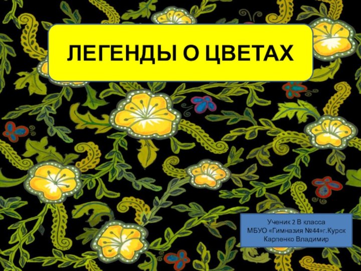 ЛЕГЕНДЫ О ЦВЕТАХУченик 2 В класса МБУО «Гимназия №44»г.КурскКарпенко Владимир