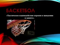 Презентация по физкультуре на тему Баскетбол Тактическое взаимодействие игроков в нападении и защите