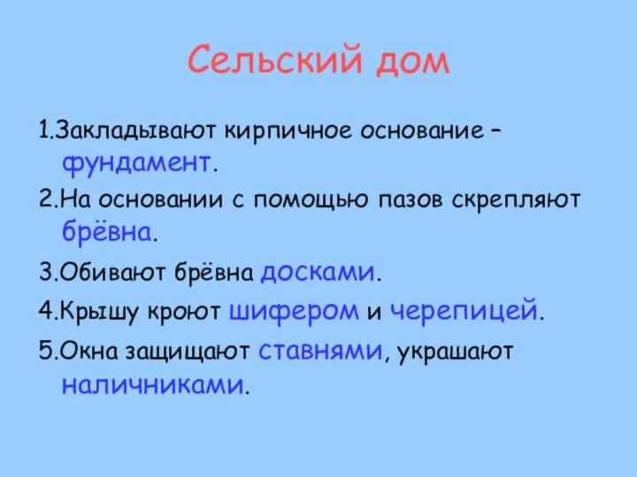 Сельский дом1.Закладывают кирпичное основание – фундамент.2.На основании с помощью пазов скрепляют брёвна.3.Обивают