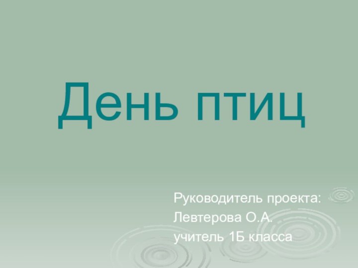 День птицРуководитель проекта:Левтерова О.А.учитель 1Б класса