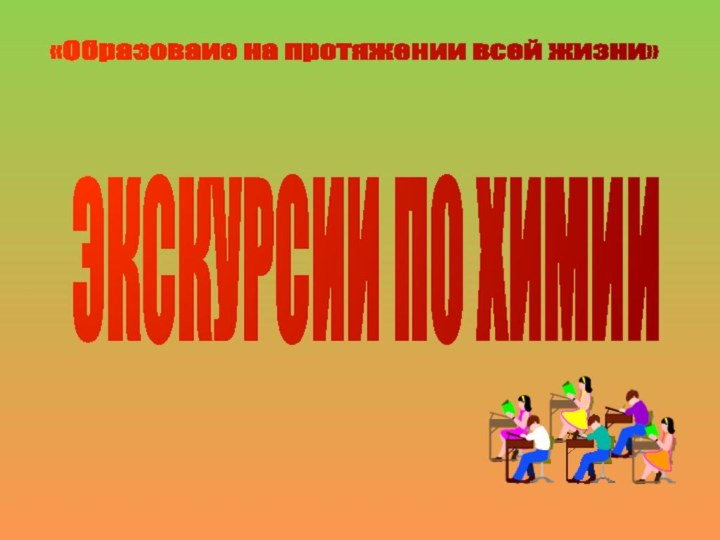 ЭКСКУРСИИ ПО ХИМИИ«Образоваие на протяжении всей жизни»