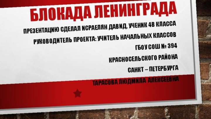 Блокада ЛенинградаПрезентацию сделал Исраелян Давид, ученик 4В классаРуководитель проекта: Учитель начальных классовГБОУ