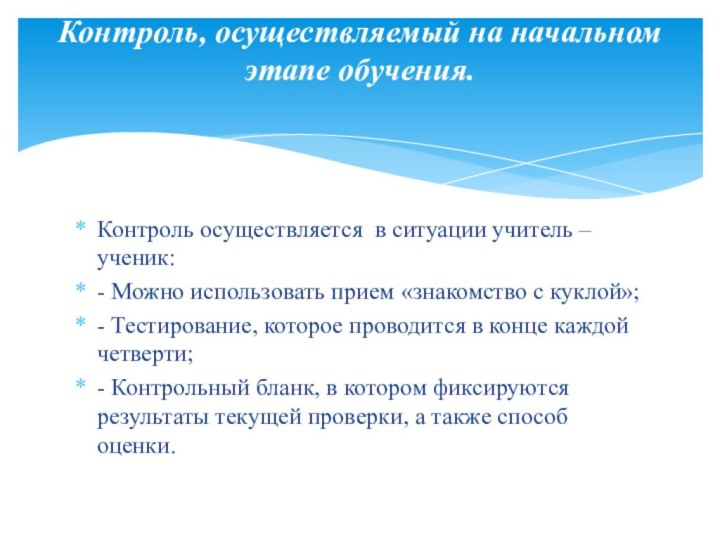 Контроль осуществляется в ситуации учитель – ученик:- Можно использовать прием «знакомство с