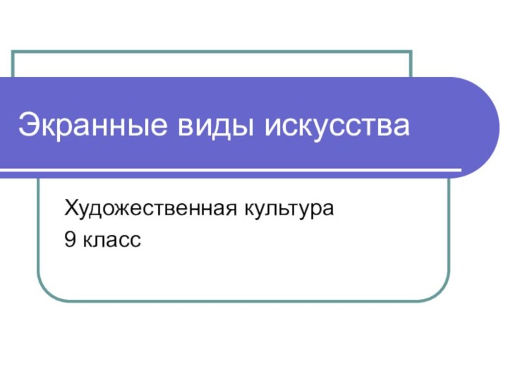 Экранные виды искусстваХудожественная культура9 класс