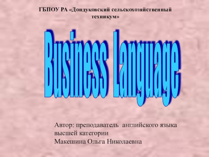 Business Language ГБПОУ РА «Дондуковский сельскохозяйственный техникум»Автор: преподаватель английского языка высшей категории Макешина Ольга Николаевна