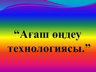 Презентация по технологии на тему  Ағаш өндеу технологиясы (5 класс)