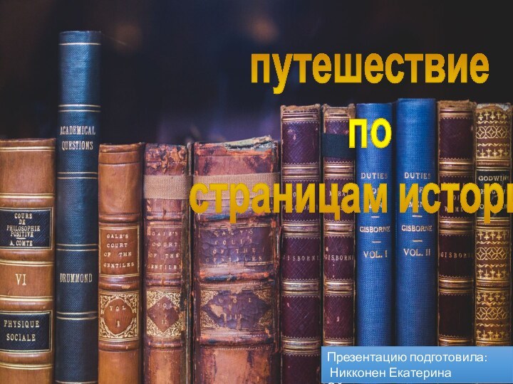 Презентацию подготовила: Никконен Екатерина Эйноровнапутешествие по страницам истории