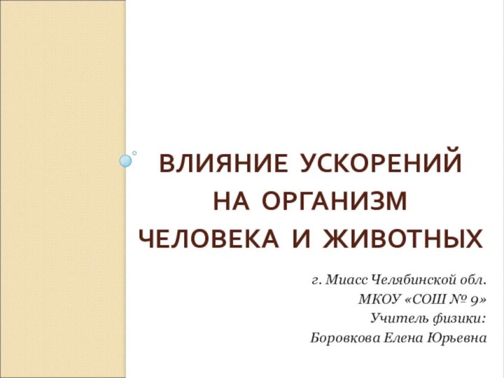 ВЛИЯНИЕ УСКОРЕНИЙ  НА ОРГАНИЗМ  ЧЕЛОВЕКА И ЖИВОТНЫХг. Миасс Челябинской обл.МКОУ