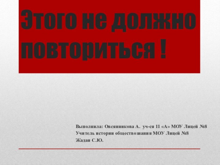 Этого не должно повториться !Выполнила: Овсянникова А. уч-ся 11 «А» МОУ Лицей