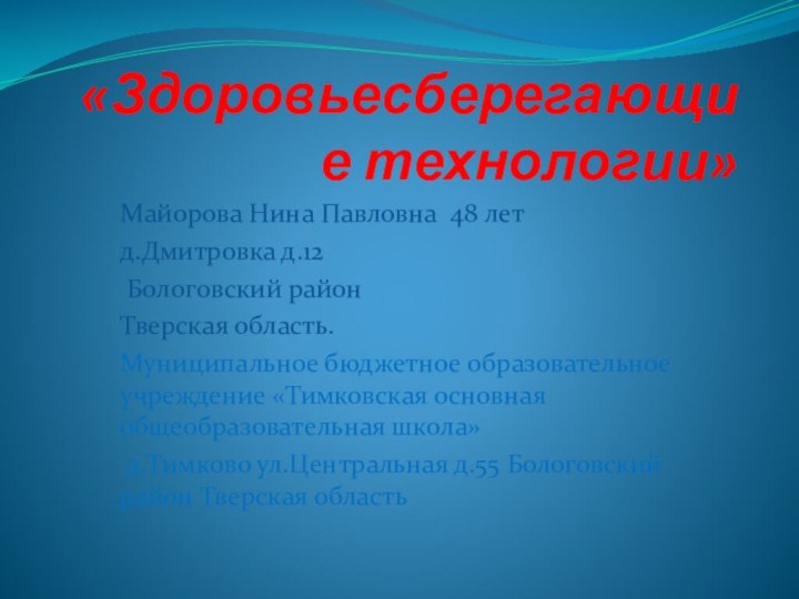 «Здоровьесберегающие технологии»Майорова Нина Павловна 48 летд.Дмитровка д.12 Бологовский районТверская область. Муниципальное бюджетное