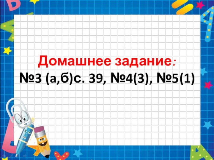 Домашнее задание: №3 (a,б)с. 39, №4(3), №5(1)