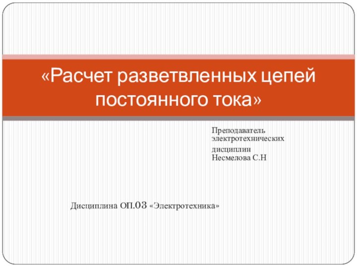 Преподаватель электротехническихдисциплин Несмелова С.Н «Расчет разветвленных цепей постоянного тока»Дисциплина ОП.03 «Электротехника»