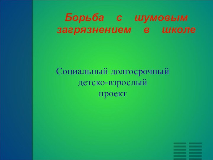 Борьба  с  шумовым загрязнением  в  школеСоциальный долгосрочный детско-взрослый проект