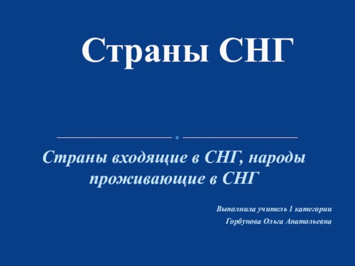 Страны входящие в СНГ, народы проживающие в СНГВыполнила учитель 1 категорииГорбунова Ольга АнатольевнаСтраны СНГ