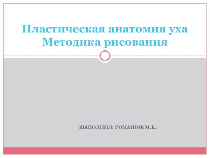 Выполнил: Романюк М.Е.Пластическая анатомия уха Методика рисования