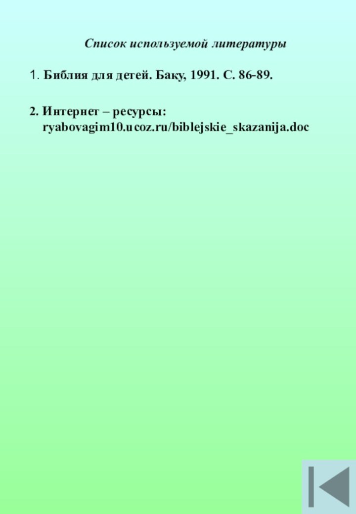 Список используемой литературы1. Библия для детей. Баку, 1991. С. 86-89.2. Интернет – ресурсы:  ryabovagim10.ucoz.ru/biblejskie_skazanija.doc‎