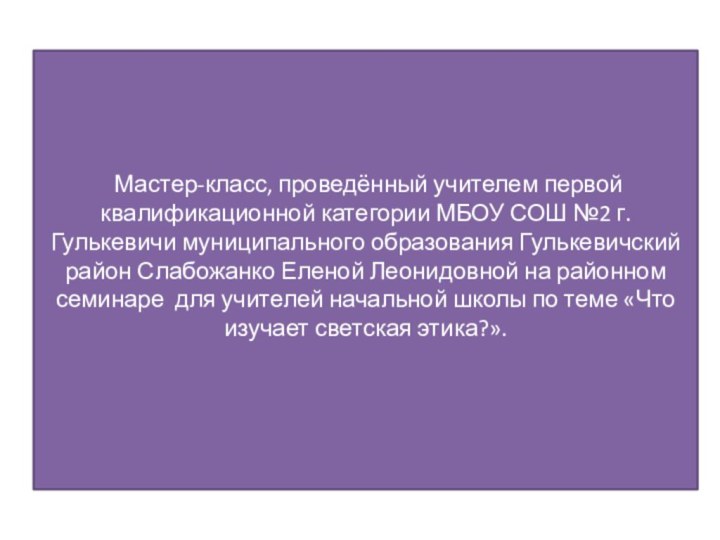 Мастер-класс, проведённый учителем первой квалификационной категории МБОУ СОШ №2 г.Гулькевичи муниципального