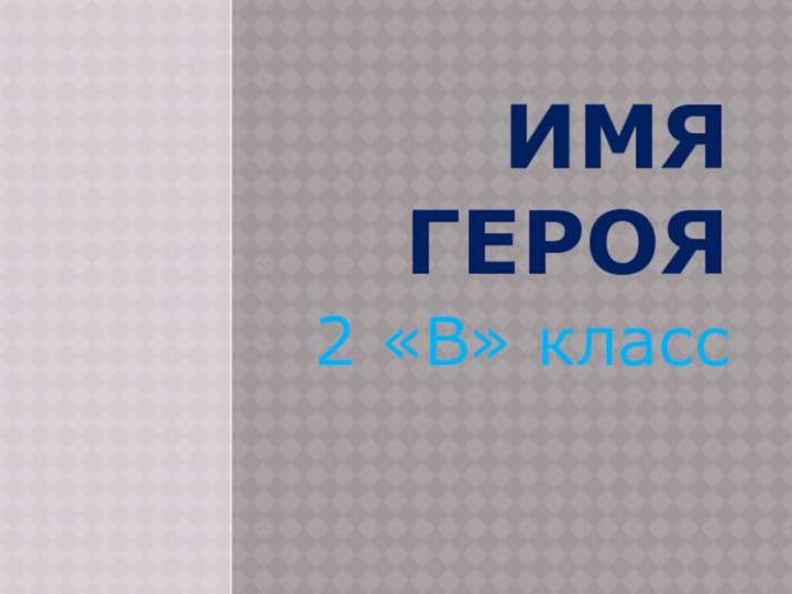 ИМЯ     ГЕРОЯ2 «В» класс