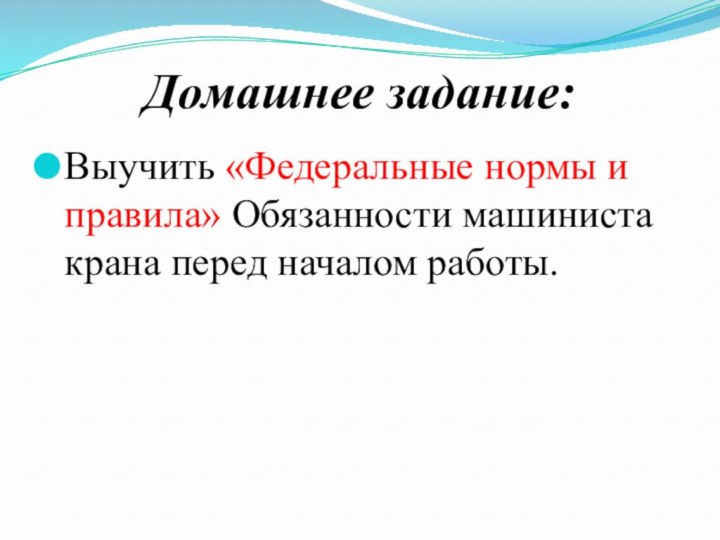 Домашнее задание:Выучить «Федеральные нормы и правила» Обязанности машиниста крана перед началом работы.