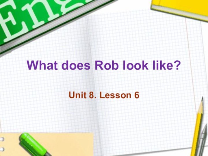 What does Rob look like?Unit 8. Lesson 6