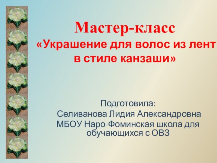 Мастер-класс «Украшение для волос из лент в стиле канзаши» Подготовила: Селиванова Лидия