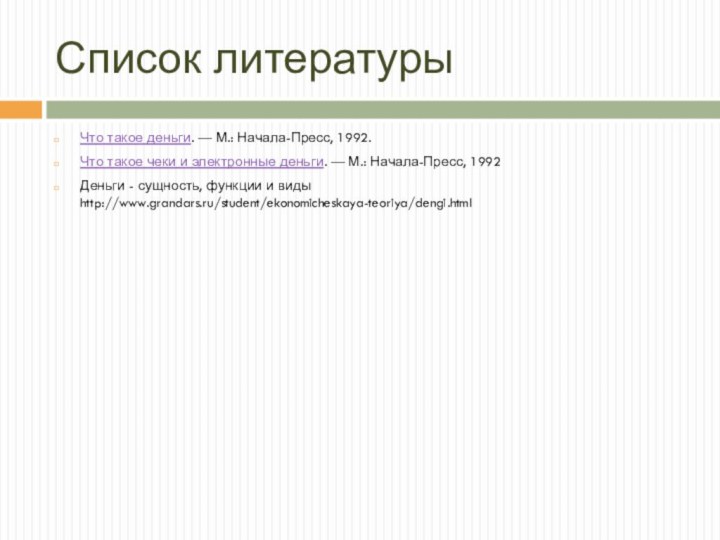 Список литературыЧто такое деньги. — М.: Начала-Пресс, 1992. Что такое чеки и электронные деньги. —