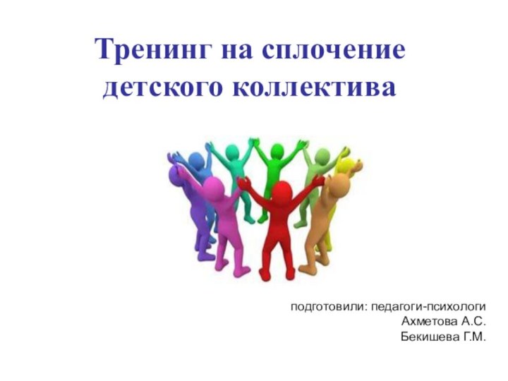 Тренинг на сплочение детского коллективаподготовили: педагоги-психологиАхметова А.С.Бекишева Г.М.