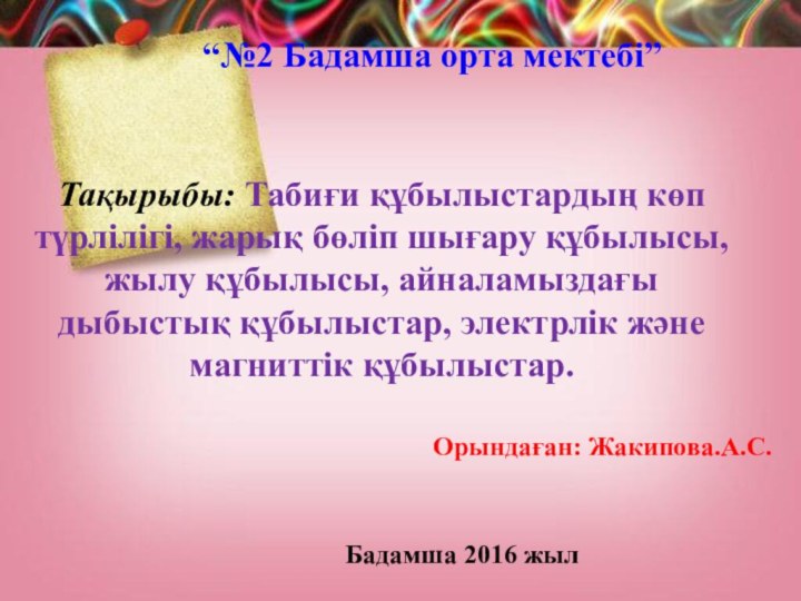 “№2 Бадамша орта мектебі”Тақырыбы: Табиғи құбылыстардың көп түрлілігі, жарық бөліп шығару құбылысы,жылу