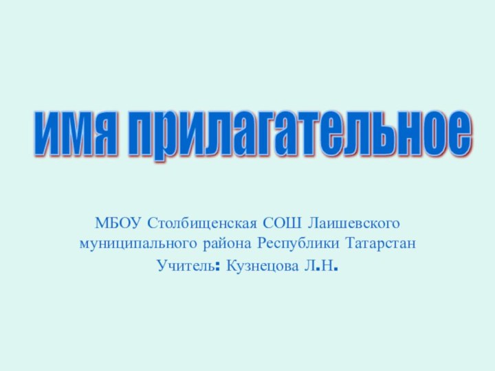 МБОУ Столбищенская СОШ Лаишевского муниципального района Республики ТатарстанУчитель: Кузнецова Л.Н.имя прилагательное