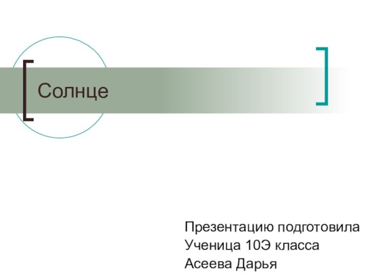 СолнцеПрезентацию подготовилаУченица 10Э классаАсеева Дарья