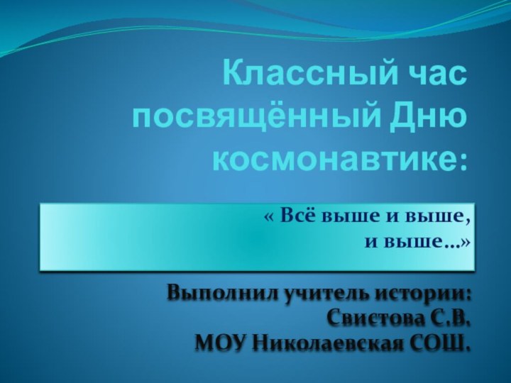 Классный час посвящённый Дню космонавтике:« Всё выше и выше, и выше…»Выполнил учитель